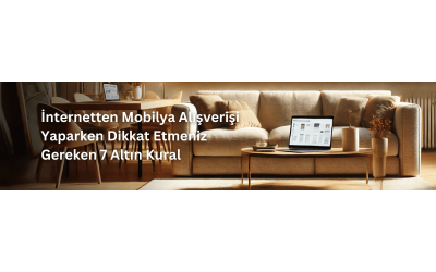 İnternetten Mobilya Alışverişi Yaparken Dikkat Etmeniz Gereken 7 Altın Kural